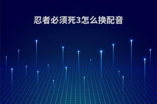 忍者必须死3怎么换配音