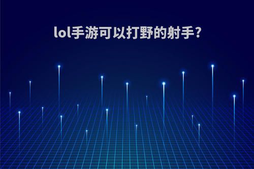 lol手游可以打野的射手?