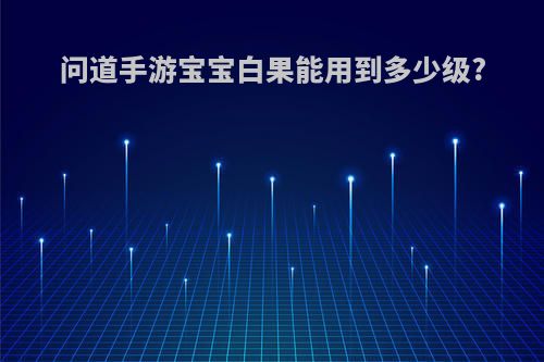 问道手游宝宝白果能用到多少级?
