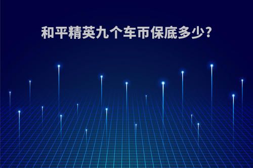 和平精英九个车帀保底多少?