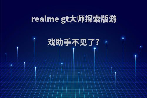 realme gt大师探索版游戏助手不见了?