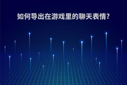 如何导出在游戏里的聊天表情?