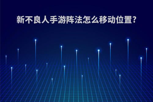 新不良人手游阵法怎么移动位置?