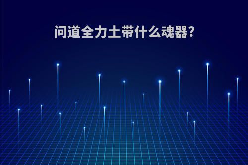 问道全力土带什么魂器?