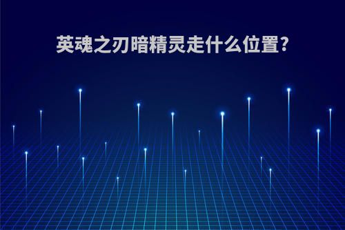 英魂之刃暗精灵走什么位置?