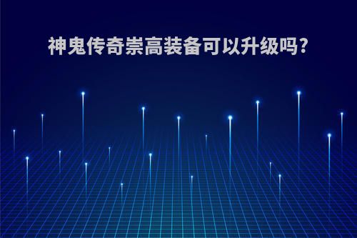 神鬼传奇崇高装备可以升级吗?