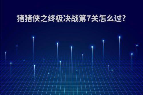 猪猪侠之终极决战第7关怎么过?