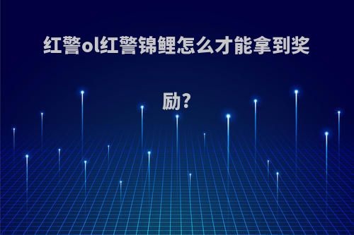 红警ol红警锦鲤怎么才能拿到奖励?