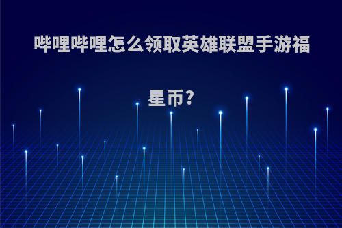哔哩哔哩怎么领取英雄联盟手游福星币?