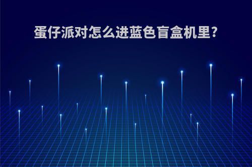 蛋仔派对怎么进蓝色盲盒机里?