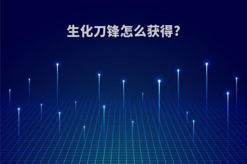 生化刀锋怎么获得?