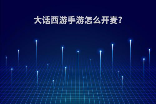 大话西游手游怎么开麦?