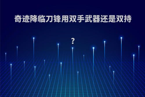 奇迹降临刀锋用双手武器还是双持?
