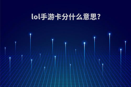lol手游卡分什么意思?
