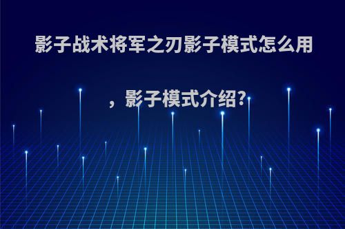 影子战术将军之刃影子模式怎么用，影子模式介绍?