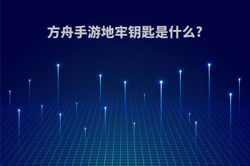 方舟手游地牢钥匙是什么?