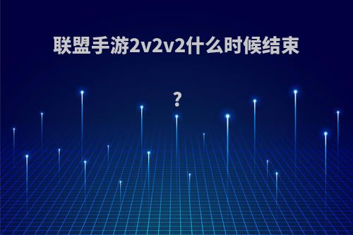 联盟手游2v2v2什么时候结束?