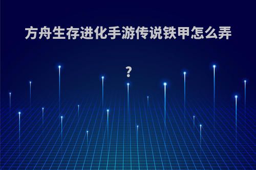 方舟生存进化手游传说铁甲怎么弄?