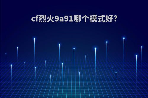cf烈火9a91哪个模式好?
