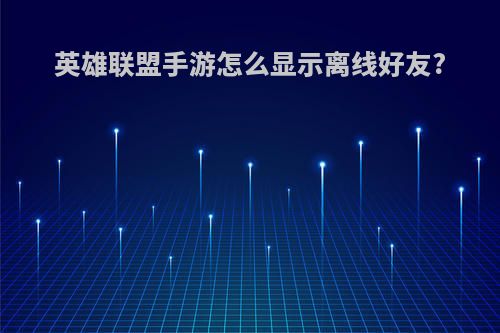 英雄联盟手游怎么显示离线好友?