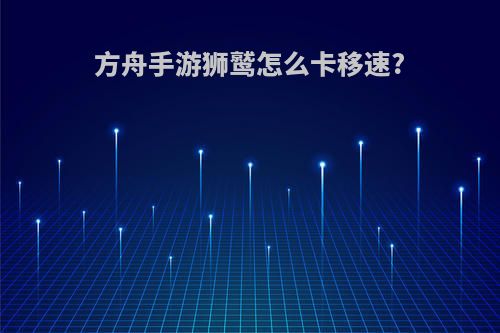 方舟手游狮鹫怎么卡移速?