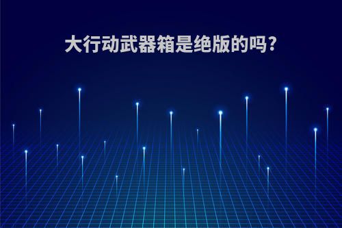 大行动武器箱是绝版的吗?