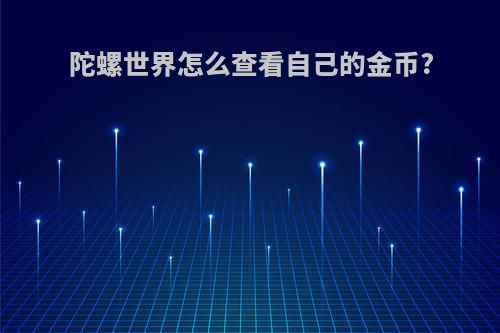 陀螺世界怎么查看自己的金币?
