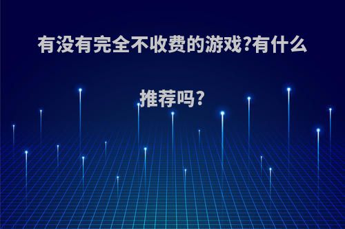 有没有完全不收费的游戏?有什么推荐吗?