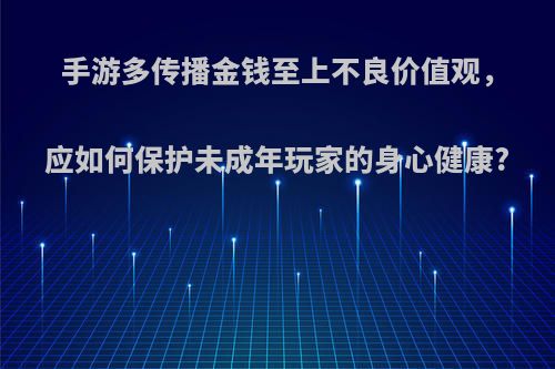 手游多传播金钱至上不良价值观，应如何保护未成年玩家的身心健康?