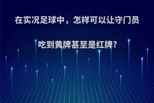 在实况足球中，怎样可以让守门员吃到黄牌甚至是红牌?