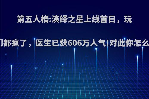 第五人格:演绎之星上线首日，玩家们都疯了，医生已获606万人气!对此你怎么看?