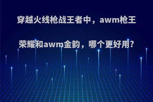 穿越火线枪战王者中，awm枪王荣耀和awm金韵，哪个更好用?