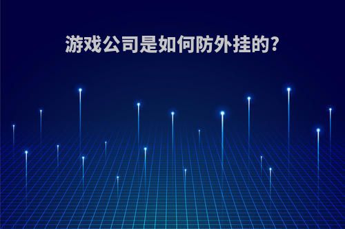 游戏公司是如何防外挂的?