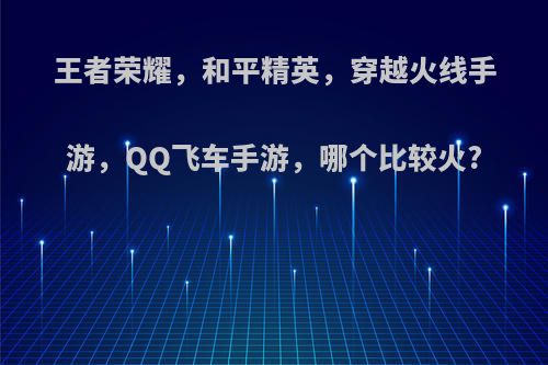 王者荣耀，和平精英，穿越火线手游，QQ飞车手游，哪个比较火?