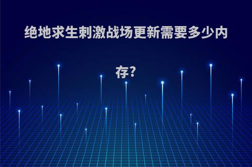 绝地求生刺激战场更新需要多少内存?