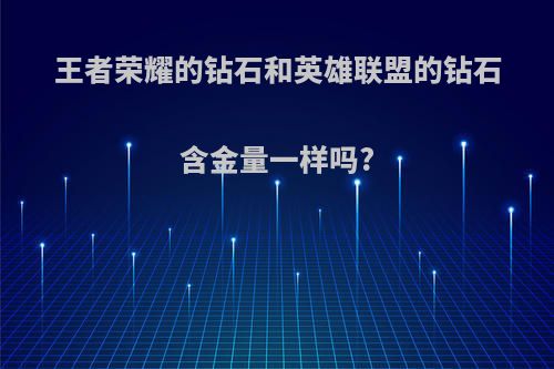 王者荣耀的钻石和英雄联盟的钻石含金量一样吗?