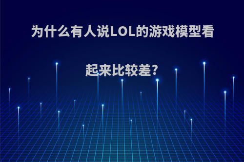 为什么有人说LOL的游戏模型看起来比较差?