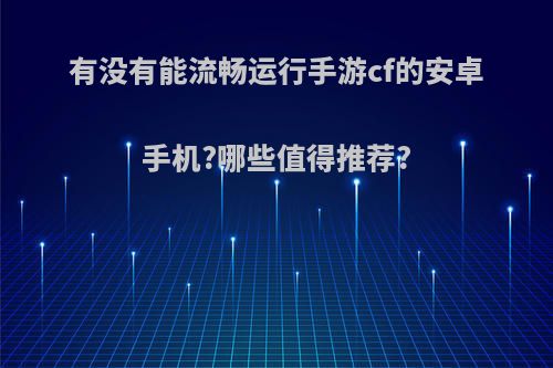 有没有能流畅运行手游cf的安卓手机?哪些值得推荐?