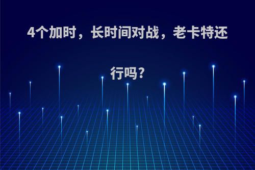 4个加时，长时间对战，老卡特还行吗?
