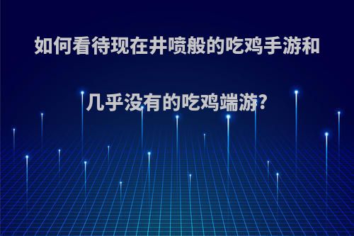 如何看待现在井喷般的吃鸡手游和几乎没有的吃鸡端游?